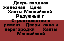 Дверь входная железная › Цена ­ 4 000 - Ханты-Мансийский, Радужный г. Строительство и ремонт » Двери, окна и перегородки   . Ханты-Мансийский